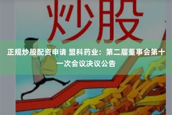 正规炒股配资申请 盟科药业：第二届董事会第十一次会议决议公告